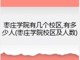 枣庄学院有几个校区,有多少人(枣庄学院校区及人数)