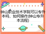 钟山职业技术学院可以专升本吗，如何操作(钟山专升本流程)