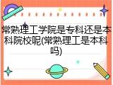 常熟理工学院是专科还是本科院校呢(常熟理工是本科吗)