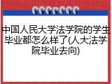 中国人民大学法学院的学生毕业都怎么样了(人大法学院毕业去向)