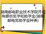 湖南邮电职业技术学院开设有哪些奖学和助学金(湖南邮电奖助学金种类)