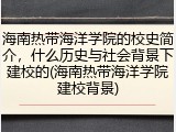海南热带海洋学院的校史简介，什么历史与社会背景下建校的(海南热带海洋学院建校背景)
