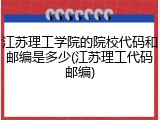 江苏理工学院的院校代码和邮编是多少(江苏理工代码邮编)
