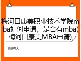 梅河口康美职业技术学院mba如何申请，是否有mba(梅河口康美MBA申请)