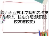 陕西职业技术学院知名校友有哪些，校史介绍(陕职院校友与校史)