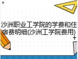 沙洲职业工学院的学费和住宿费明细(沙洲工学院费用)