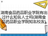 湖南食品药品职业学院有出过什么知名人士吗(湖南食品药品职业学院知名校友)