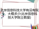 北京信息科技大学有没有院士，大概多少(北京信息科技大学院士数量)