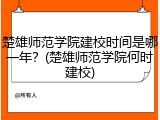 楚雄师范学院建校时间是哪一年？(楚雄师范学院何时建校)