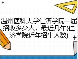 温州医科大学仁济学院一届招收多少人，最近几年(仁济学院近年招生人数)