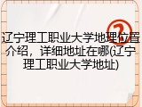 辽宁理工职业大学地理位置介绍，详细地址在哪(辽宁理工职业大学地址)