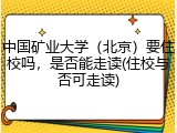 中国矿业大学（北京）要住校吗，是否能走读(住校与否可走读)