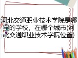 河北交通职业技术学院是哪里的学校，在哪个城市(河北交通职业技术学院位置)