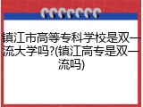 镇江市高等专科学校是双一流大学吗?(镇江高专是双一流吗)