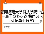 赣南师范大学科技学院毕业一般工资多少钱(赣南师大科院毕业薪资)
