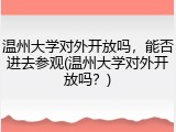 温州大学对外开放吗，能否进去参观(温州大学对外开放吗？)