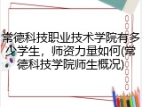常德科技职业技术学院有多少学生，师资力量如何(常德科技学院师生概况)