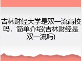 吉林财经大学是双一流高校吗，简单介绍(吉林财经是双一流吗)