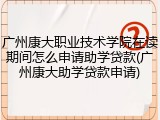 广州康大职业技术学院在读期间怎么申请助学贷款(广州康大助学贷款申请)