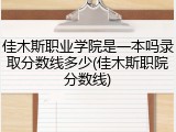 佳木斯职业学院是一本吗录取分数线多少(佳木斯职院分数线)