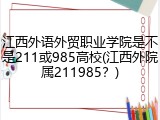 江西外语外贸职业学院是不是211或985高校(江西外院属211985？)