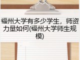 福州大学有多少学生，师资力量如何(福州大学师生规模)