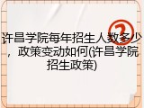 许昌学院每年招生人数多少，政策变动如何(许昌学院招生政策)