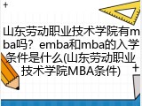 山东劳动职业技术学院有mba吗？emba和mba的入学条件是什么(山东劳动职业技术学院MBA条件)