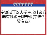 宁波诺丁汉大学主攻什么方向有哪些王牌专业(宁诺优势专业)