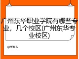 广州东华职业学院有哪些专业，几个校区(广州东华专业校区)