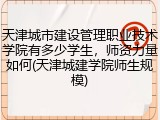 天津城市建设管理职业技术学院有多少学生，师资力量如何(天津城建学院师生规模)