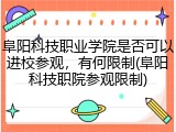 阜阳科技职业学院是否可以进校参观，有何限制(阜阳科技职院参观限制)