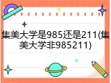 集美大学是985还是211(集美大学非985211)