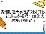 贵州财经大学是否对外开放，让进去参观吗？(贵财大对外开放吗？)