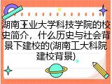 湖南工业大学科技学院的校史简介，什么历史与社会背景下建校的(湖南工大科院建校背景)