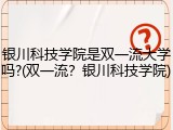 银川科技学院是双一流大学吗?(双一流？银川科技学院)