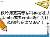 铁岭师范高等专科学校可以读mba或者emba吗？为什么(铁师专读MBA？)