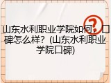 山东水利职业学院如何，口碑怎么样？(山东水利职业学院口碑)