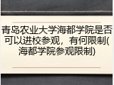 青岛农业大学海都学院是否可以进校参观，有何限制(海都学院参观限制)