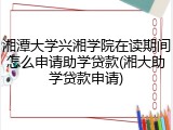 湘潭大学兴湘学院在读期间怎么申请助学贷款(湘大助学贷款申请)