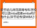 毕节幼儿师范高等专科学校可以读mba或者emba吗？为什么(毕节幼专读MBA？)