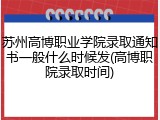 苏州高博职业学院录取通知书一般什么时候发(高博职院录取时间)