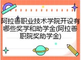 阿拉善职业技术学院开设有哪些奖学和助学金(阿拉善职院奖助学金)