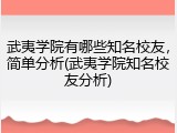 武夷学院有哪些知名校友，简单分析(武夷学院知名校友分析)