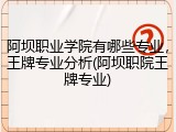 阿坝职业学院有哪些专业，王牌专业分析(阿坝职院王牌专业)