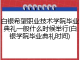 白银希望职业技术学院毕业典礼一般什么时候举行(白银学院毕业典礼时间)