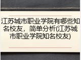 江苏城市职业学院有哪些知名校友，简单分析(江苏城市职业学院知名校友)