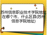苏州信息职业技术学院地址在哪个市，什么区县(苏州信息学院地址)