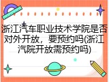 浙江汽车职业技术学院是否对外开放，要预约吗(浙江汽院开放需预约吗)