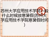 苏州大学应用技术学院一般什么时候放寒暑假(苏州大学应用技术学院寒暑假时间)
